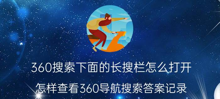 360搜索下面的长搜栏怎么打开 怎样查看360导航搜索答案记录？